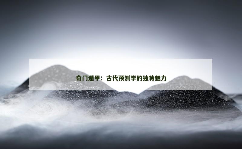 奇门遁甲：古代预测学的独特魅力