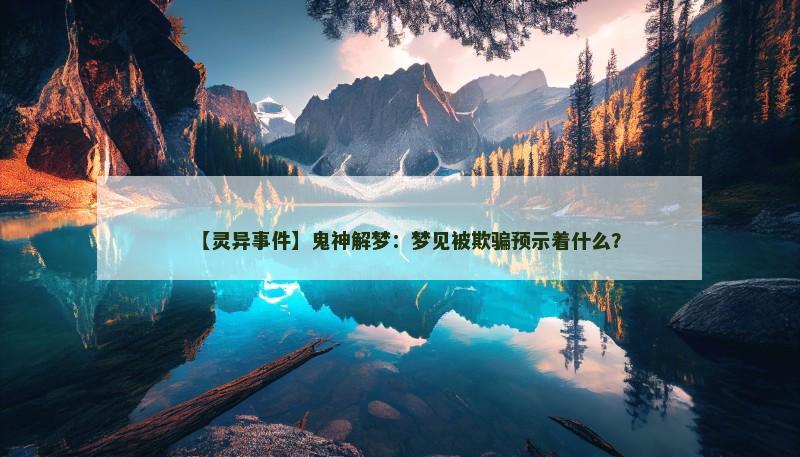 【灵异事件】鬼神解梦：梦见被欺骗预示着什么？