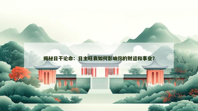 揭秘日干论命：日主旺衰如何影响你的财运和事业？