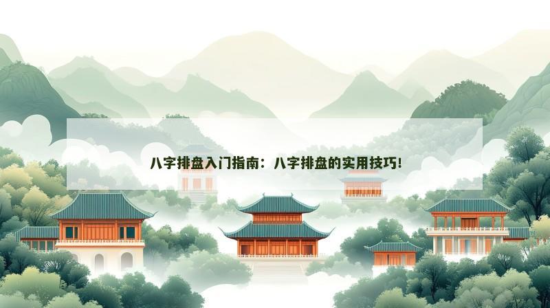 八字排盘入门指南：八字排盘的实用技巧！