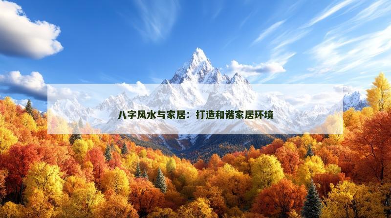 八字风水与家居：打造和谐家居环境