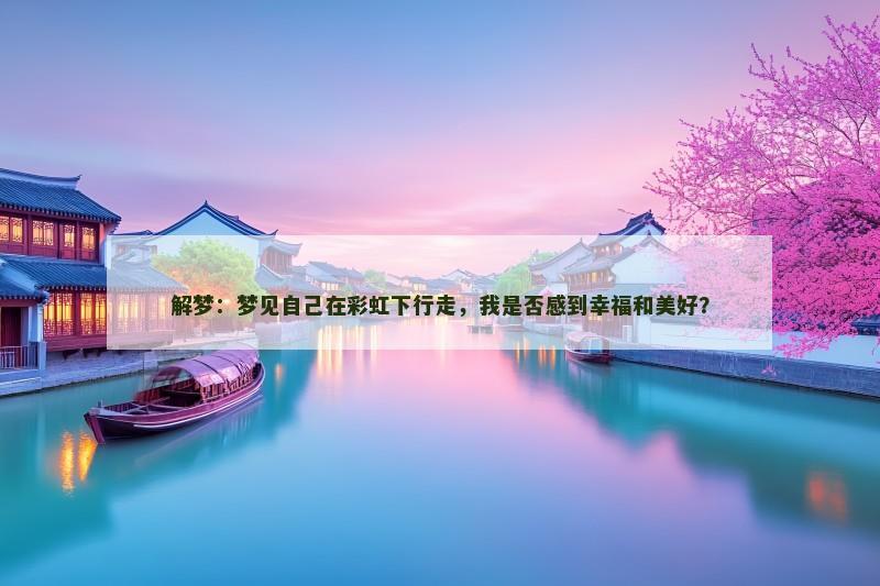 解梦：梦见自己在彩虹下行走，我是否感到幸福和美好？
