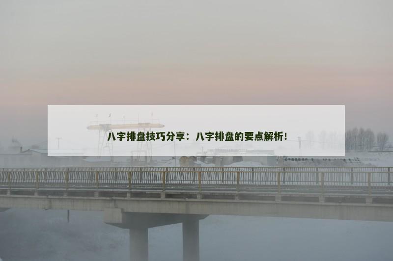 八字排盘技巧分享：八字排盘的要点解析！