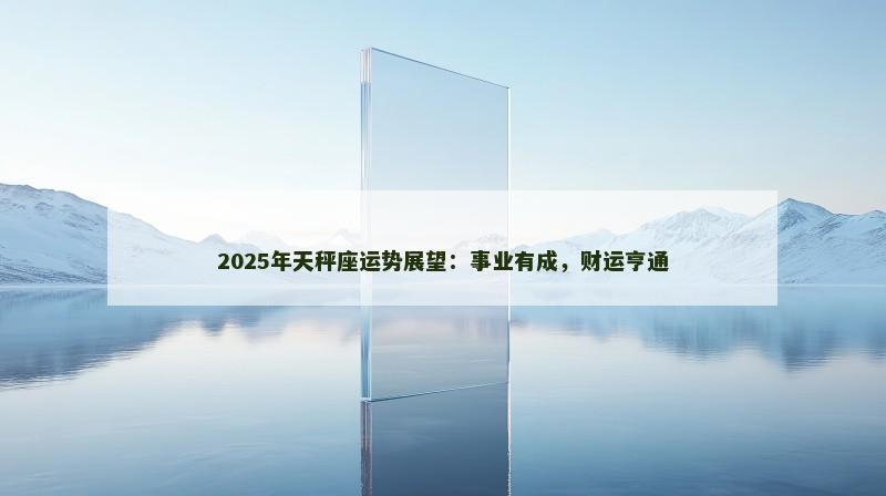 2025年天秤座运势展望：事业有成，财运亨通