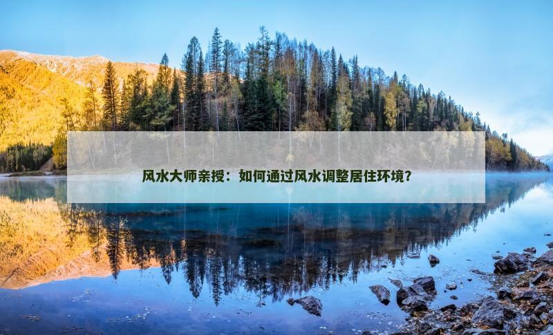 风水大师亲授：如何通过风水调整居住环境？