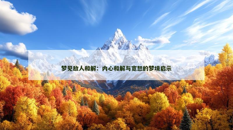 梦见敌人和解：内心和解与宽恕的梦境启示