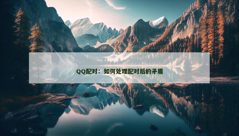 QQ配对：如何处理配对后的矛盾