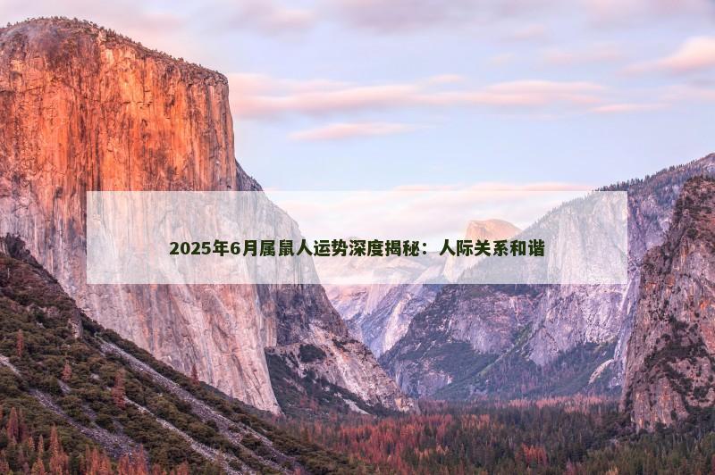 2025年6月属鼠人运势深度揭秘：人际关系和谐