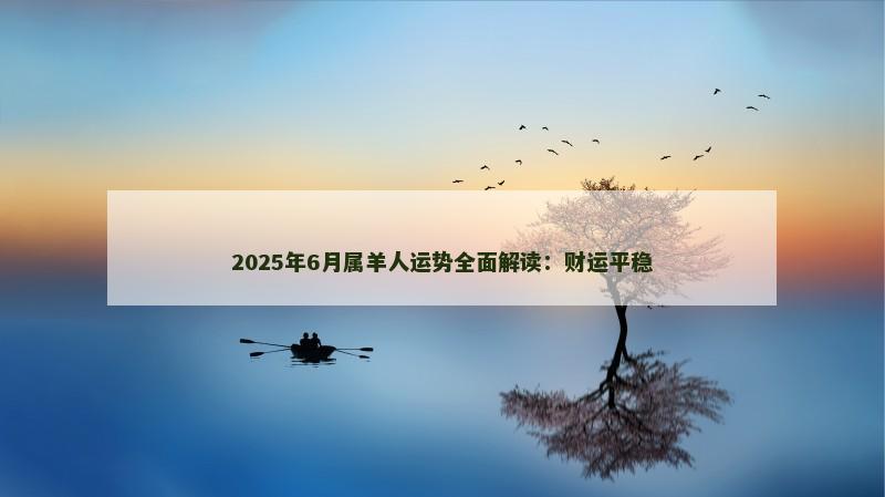 2025年6月属羊人运势全面解读：财运平稳