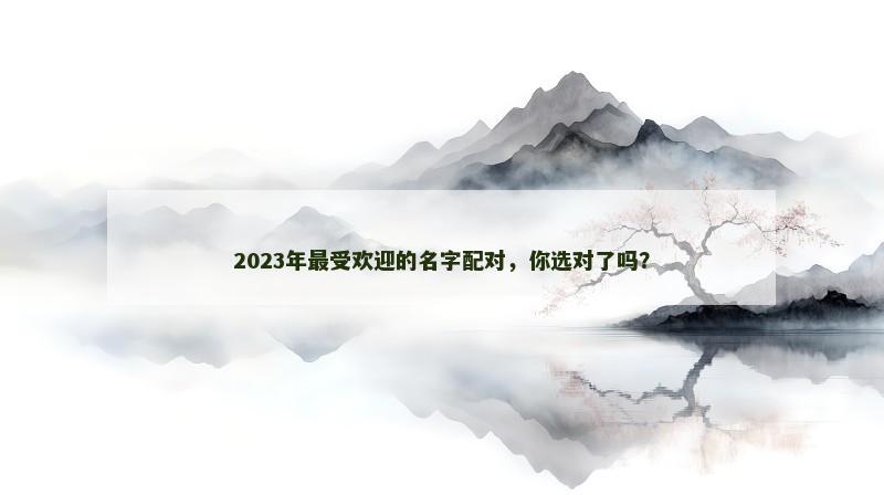 2023年最受欢迎的名字配对，你选对了吗？
