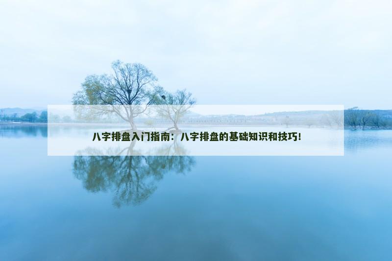 八字排盘入门指南：八字排盘的基础知识和技巧！