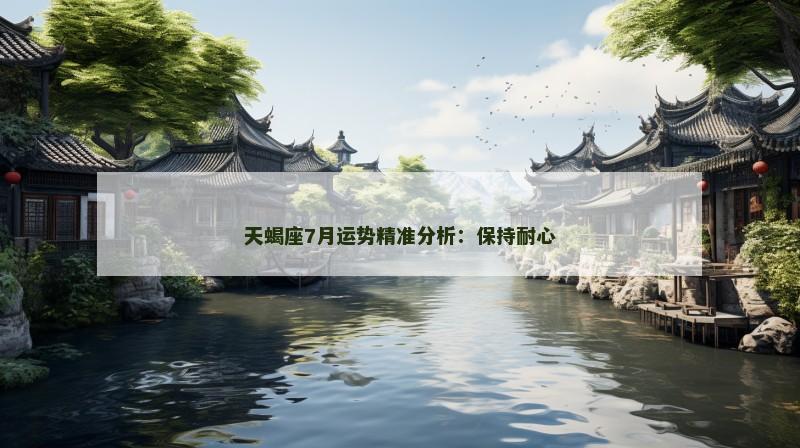 天蝎座7月运势精准分析：保持耐心