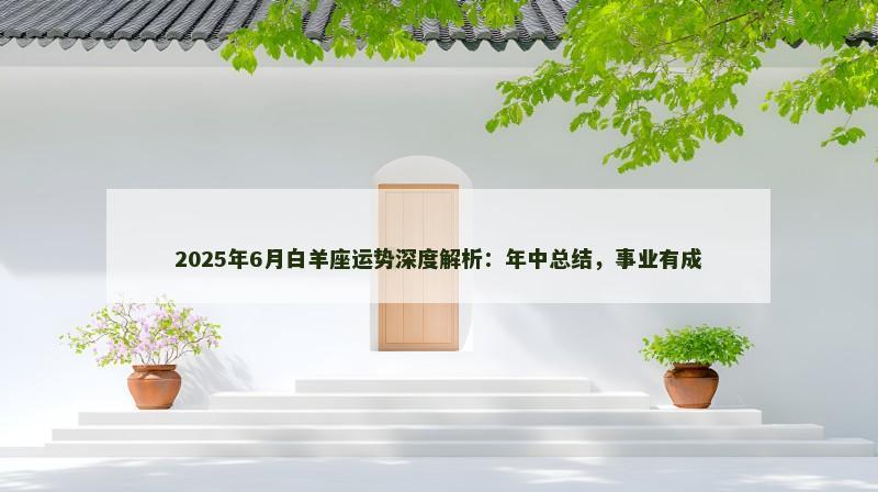 2025年6月白羊座运势深度解析：年中总结，事业有成