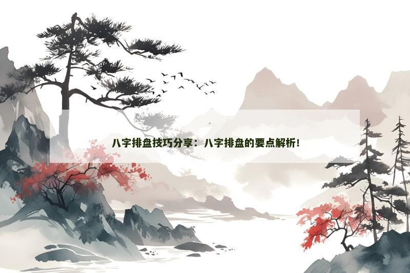 八字排盘技巧分享：八字排盘的要点解析！
