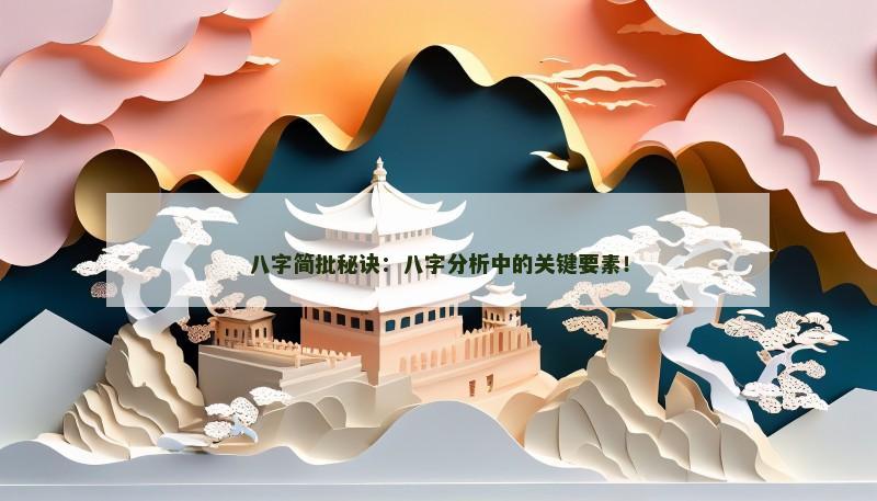 八字简批秘诀：八字分析中的关键要素！