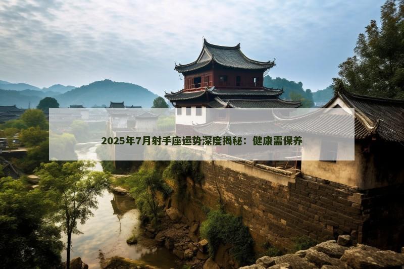 2025年7月射手座运势深度揭秘：健康需保养