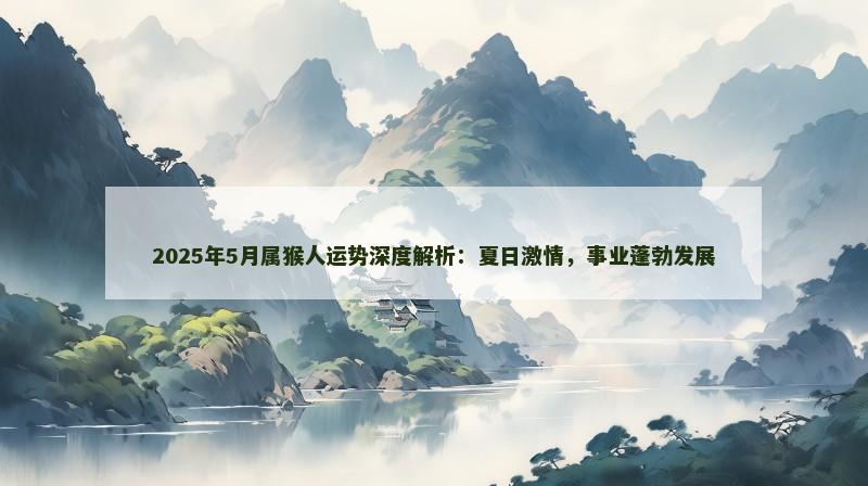 2025年5月属猴人运势深度解析：夏日激情，事业蓬勃发展