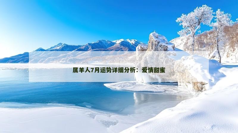 属羊人7月运势详细分析：爱情甜蜜