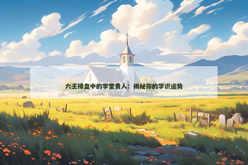 六壬排盘中的学堂贵人：揭秘你的学识运势