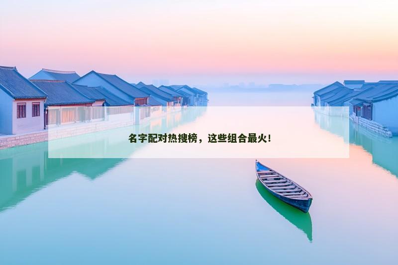 名字配对热搜榜，这些组合最火！