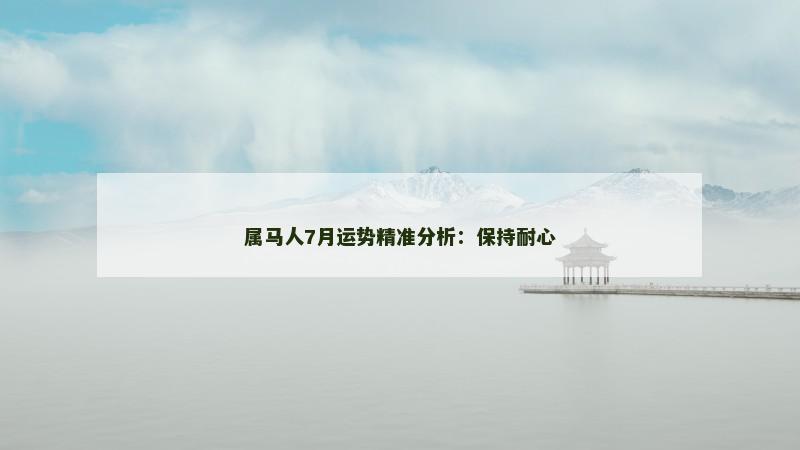 属马人7月运势精准分析：保持耐心