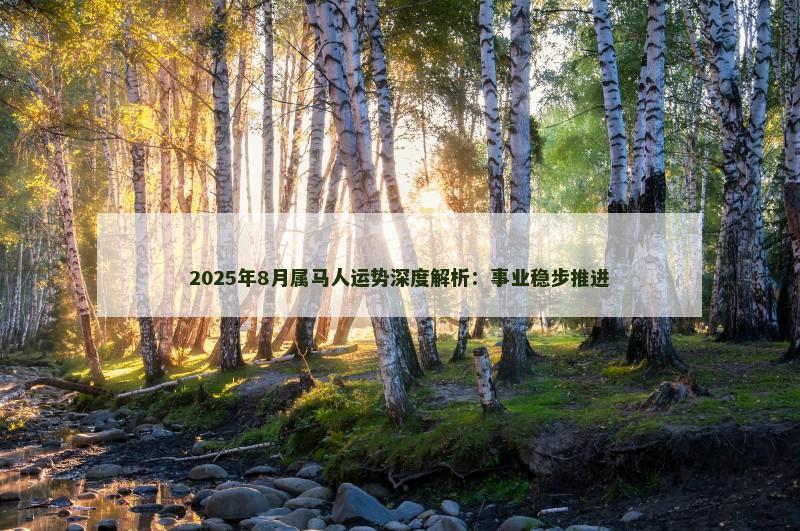 2025年8月属马人运势深度解析：事业稳步推进