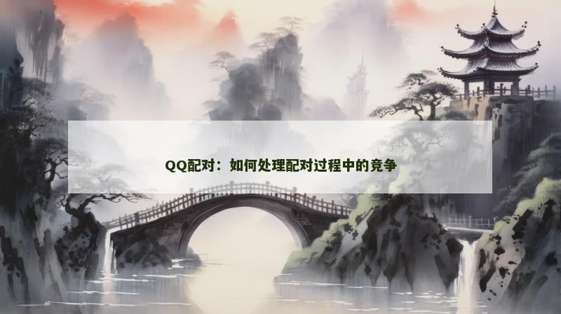 QQ配对：如何处理配对过程中的竞争