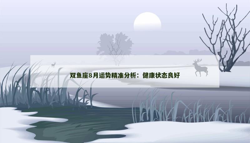 双鱼座8月运势精准分析：健康状态良好