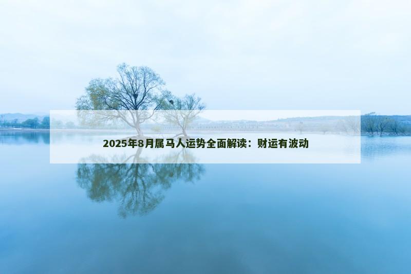 2025年8月属马人运势全面解读：财运有波动