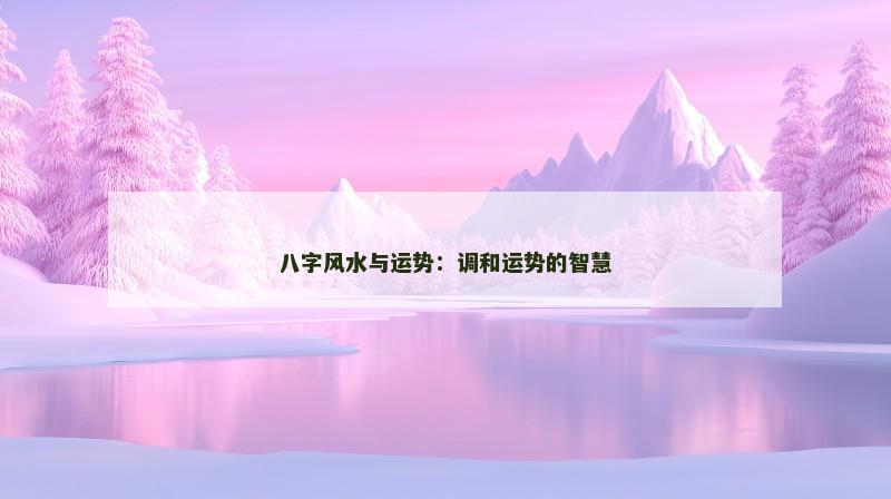 八字风水与运势：调和运势的智慧