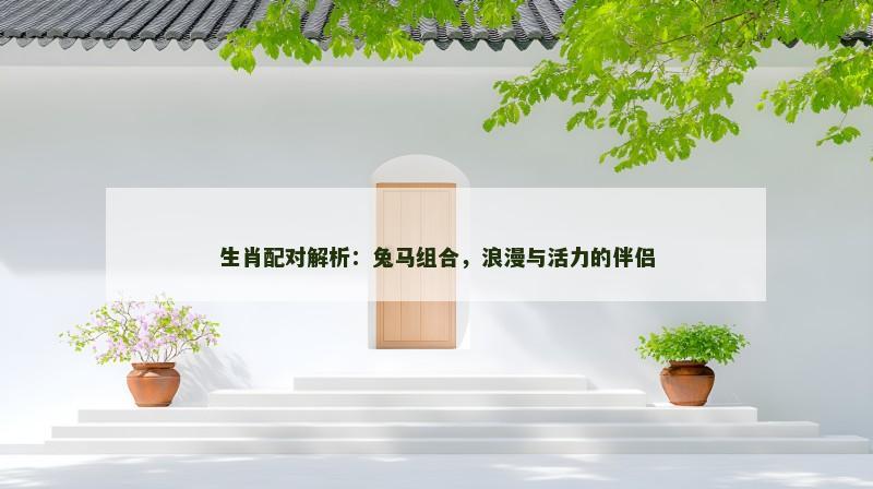 生肖配对解析：兔马组合，浪漫与活力的伴侣