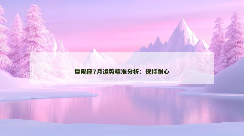 摩羯座7月运势精准分析：保持耐心