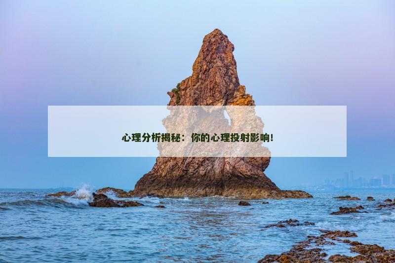 心理分析揭秘：你的心理投射影响！