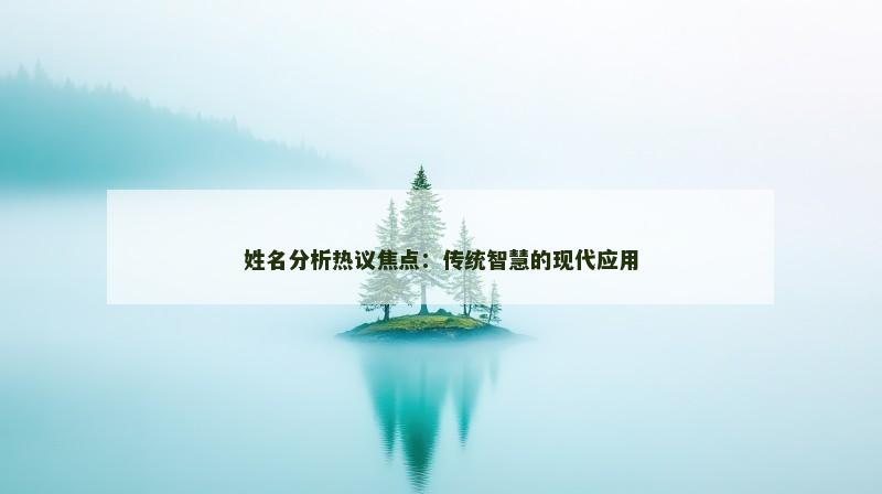 姓名分析热议焦点：传统智慧的现代应用