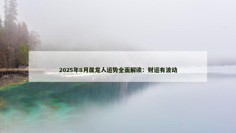 2025年8月属龙人运势全面解读：财运有波动