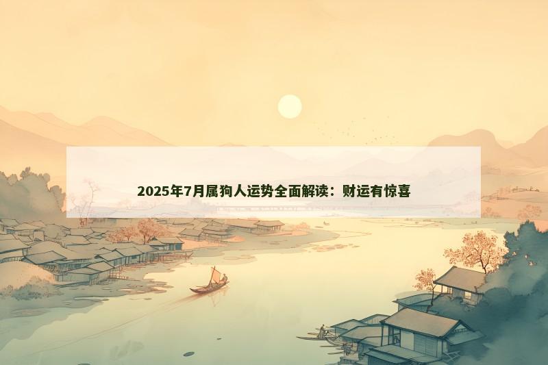 2025年7月属狗人运势全面解读：财运有惊喜