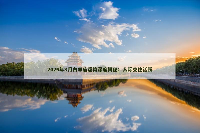 2025年8月白羊座运势深度揭秘：人际交往活跃