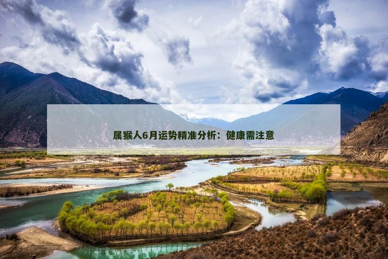 属猴人6月运势精准分析：健康需注意