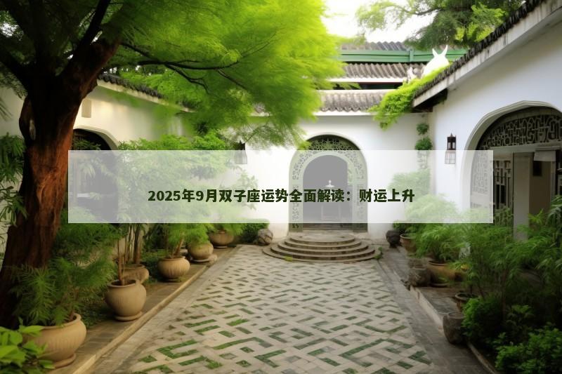 2025年9月双子座运势全面解读：财运上升