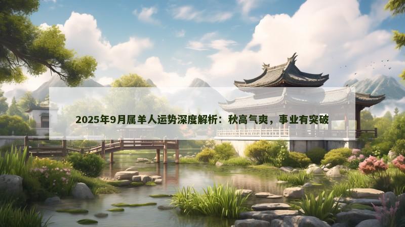 2025年9月属羊人运势深度解析：秋高气爽，事业有突破
