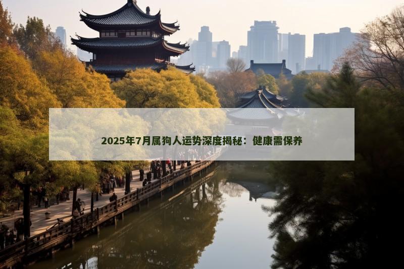 2025年7月属狗人运势深度揭秘：健康需保养
