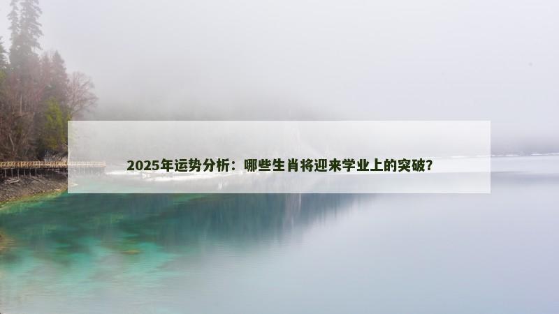2025年运势分析：哪些生肖将迎来学业上的突破？