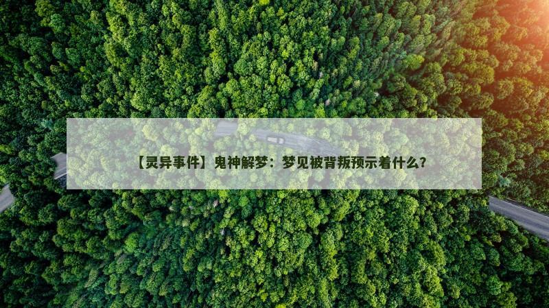【灵异事件】鬼神解梦：梦见被背叛预示着什么？