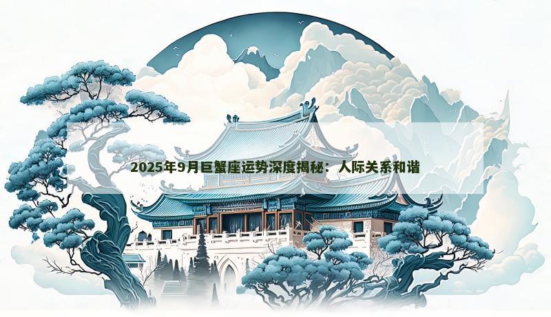 2025年9月巨蟹座运势深度揭秘：人际关系和谐