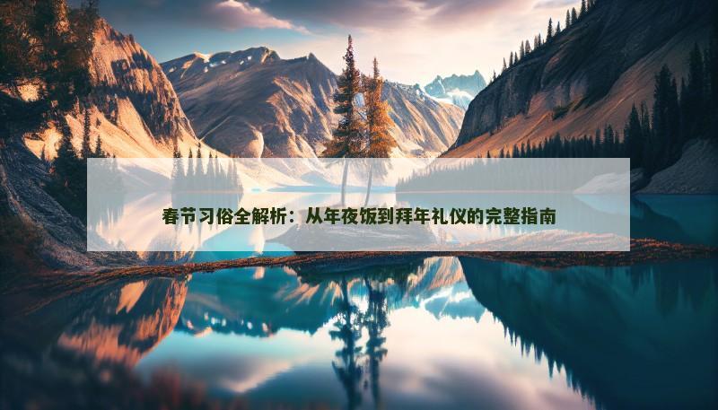 春节习俗全解析：从年夜饭到拜年礼仪的完整指南