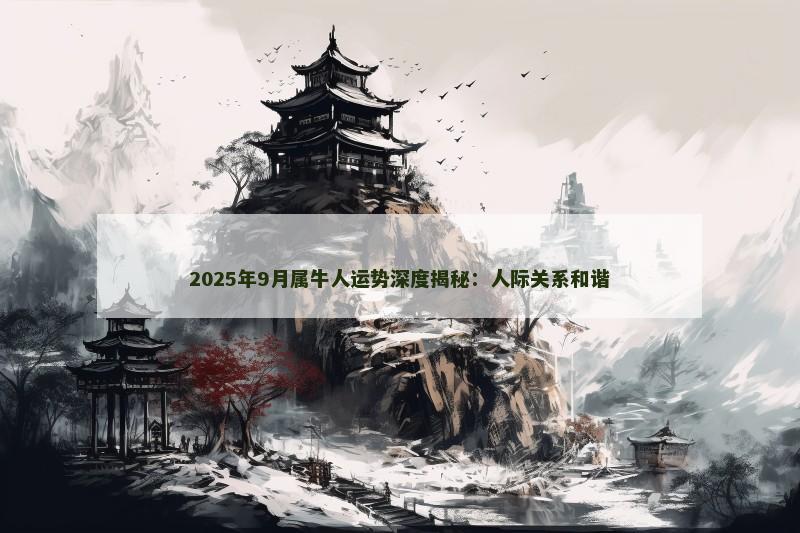 2025年9月属牛人运势深度揭秘：人际关系和谐