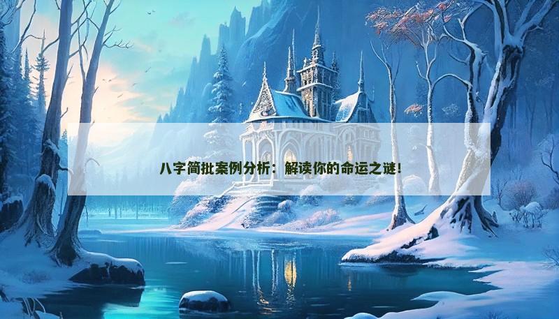 八字简批案例分析：解读你的命运之谜！
