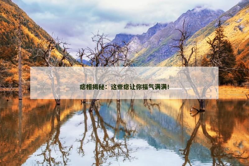 痣相揭秘：这些痣让你福气满满！