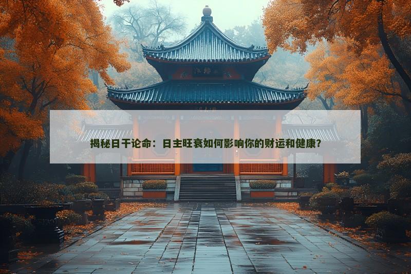 揭秘日干论命：日主旺衰如何影响你的财运和健康？