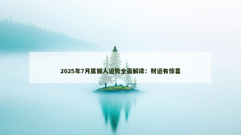 2025年7月属猴人运势全面解读：财运有惊喜